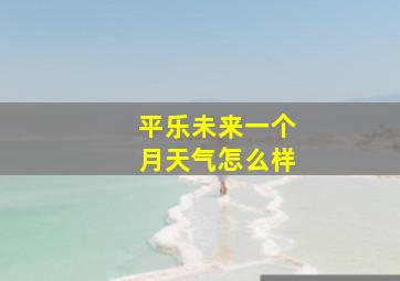 平乐未来一个月天气怎么样