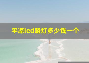 平凉led路灯多少钱一个