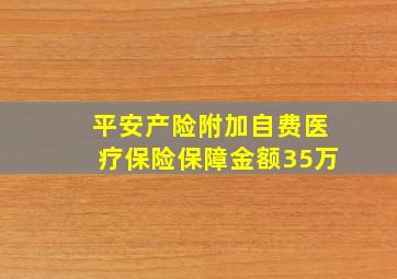 平安产险附加自费医疗保险保障金额35万