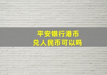 平安银行港币兑人民币可以吗