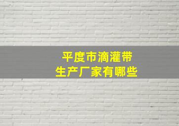 平度市滴灌带生产厂家有哪些