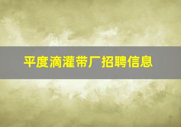 平度滴灌带厂招聘信息