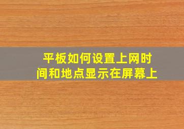 平板如何设置上网时间和地点显示在屏幕上