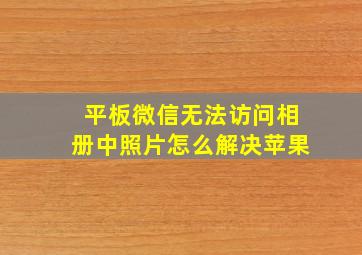 平板微信无法访问相册中照片怎么解决苹果