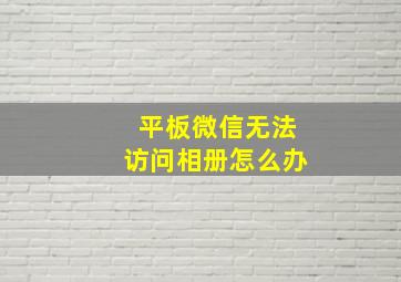 平板微信无法访问相册怎么办