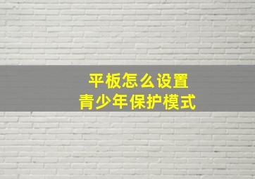 平板怎么设置青少年保护模式