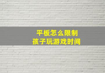 平板怎么限制孩子玩游戏时间