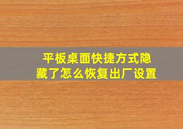 平板桌面快捷方式隐藏了怎么恢复出厂设置