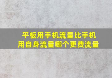 平板用手机流量比手机用自身流量哪个更费流量