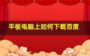 平板电脑上如何下载百度