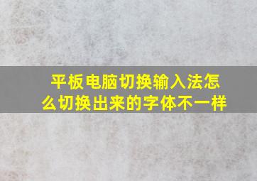 平板电脑切换输入法怎么切换出来的字体不一样