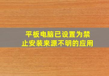 平板电脑已设置为禁止安装来源不明的应用