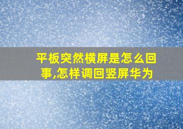 平板突然横屏是怎么回事,怎样调回竖屏华为