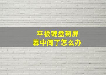 平板键盘到屏幕中间了怎么办