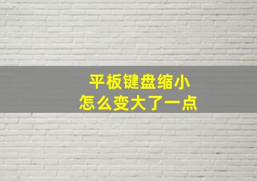 平板键盘缩小怎么变大了一点