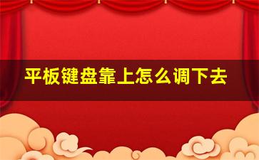 平板键盘靠上怎么调下去