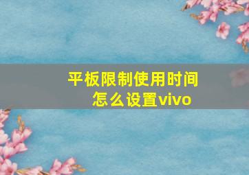 平板限制使用时间怎么设置vivo