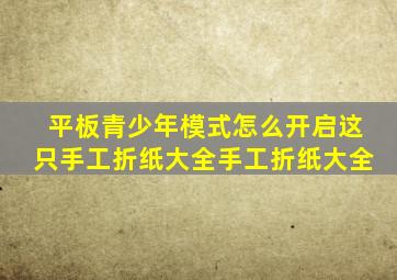 平板青少年模式怎么开启这只手工折纸大全手工折纸大全