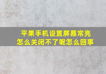 平果手机设置屏幕常亮怎么关闭不了呢怎么回事