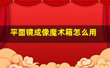 平面镜成像魔术箱怎么用