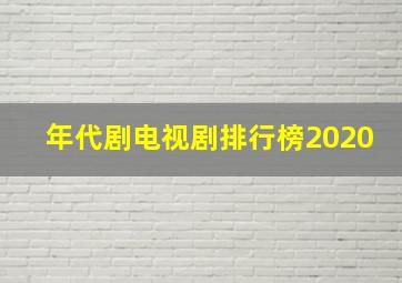 年代剧电视剧排行榜2020