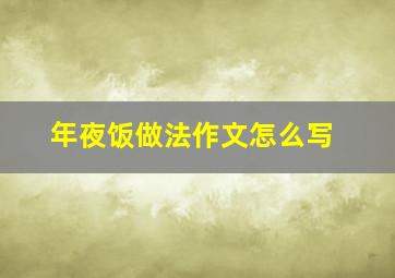 年夜饭做法作文怎么写