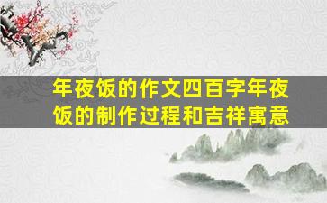 年夜饭的作文四百字年夜饭的制作过程和吉祥寓意