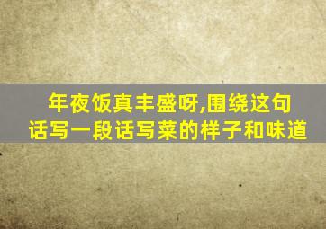 年夜饭真丰盛呀,围绕这句话写一段话写菜的样子和味道