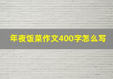 年夜饭菜作文400字怎么写