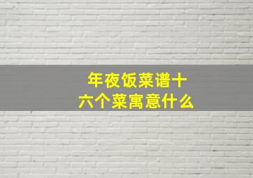 年夜饭菜谱十六个菜寓意什么