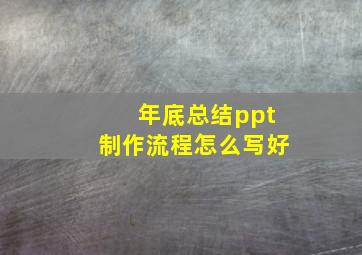 年底总结ppt制作流程怎么写好