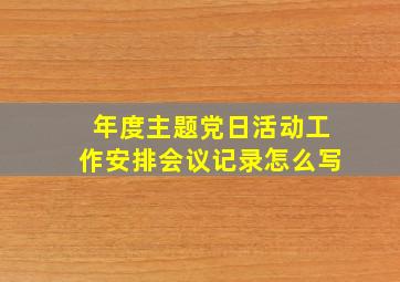 年度主题党日活动工作安排会议记录怎么写