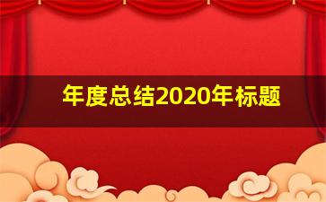 年度总结2020年标题