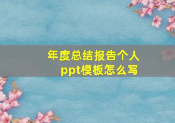 年度总结报告个人ppt模板怎么写