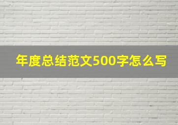 年度总结范文500字怎么写