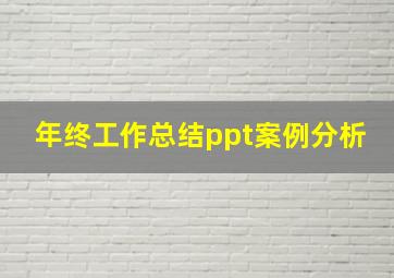 年终工作总结ppt案例分析