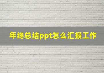 年终总结ppt怎么汇报工作