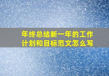 年终总结新一年的工作计划和目标范文怎么写