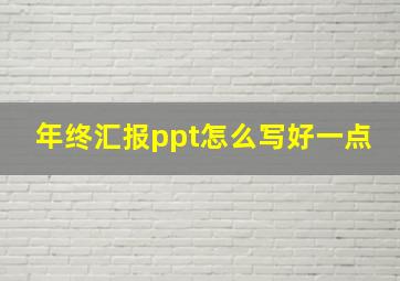 年终汇报ppt怎么写好一点