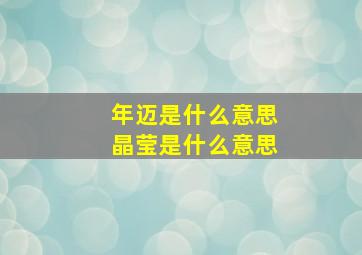 年迈是什么意思晶莹是什么意思