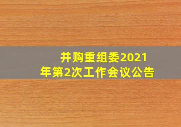 并购重组委2021年第2次工作会议公告