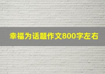 幸福为话题作文800字左右