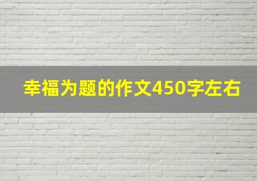 幸福为题的作文450字左右