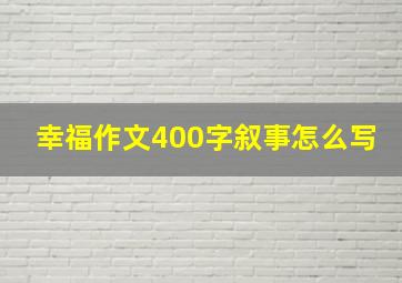 幸福作文400字叙事怎么写