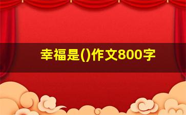 幸福是()作文800字