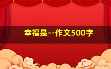 幸福是--作文500字