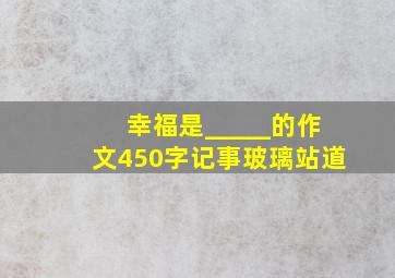 幸福是_____的作文450字记事玻璃站道