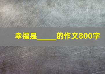 幸福是_____的作文800字