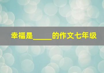 幸福是_____的作文七年级