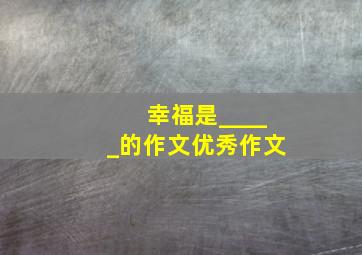 幸福是_____的作文优秀作文